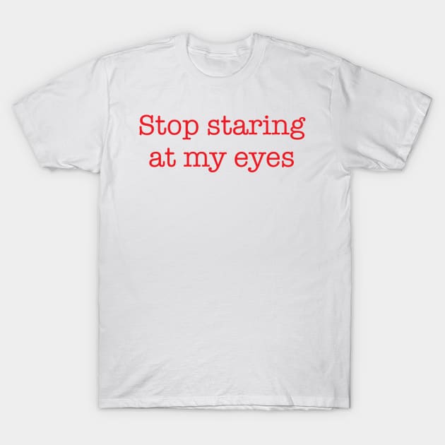 Stop Staring At My Eyes -r T-Shirt by Brobocop